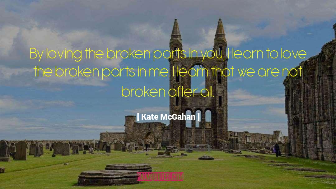 Kate McGahan Quotes: By loving the broken parts