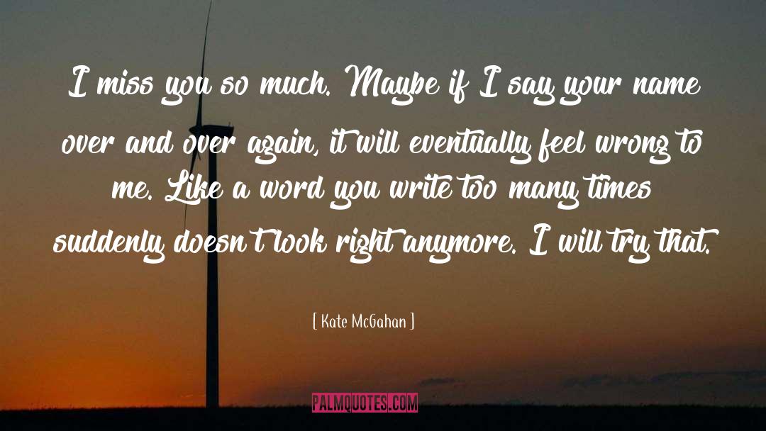 Kate McGahan Quotes: I miss you so much.