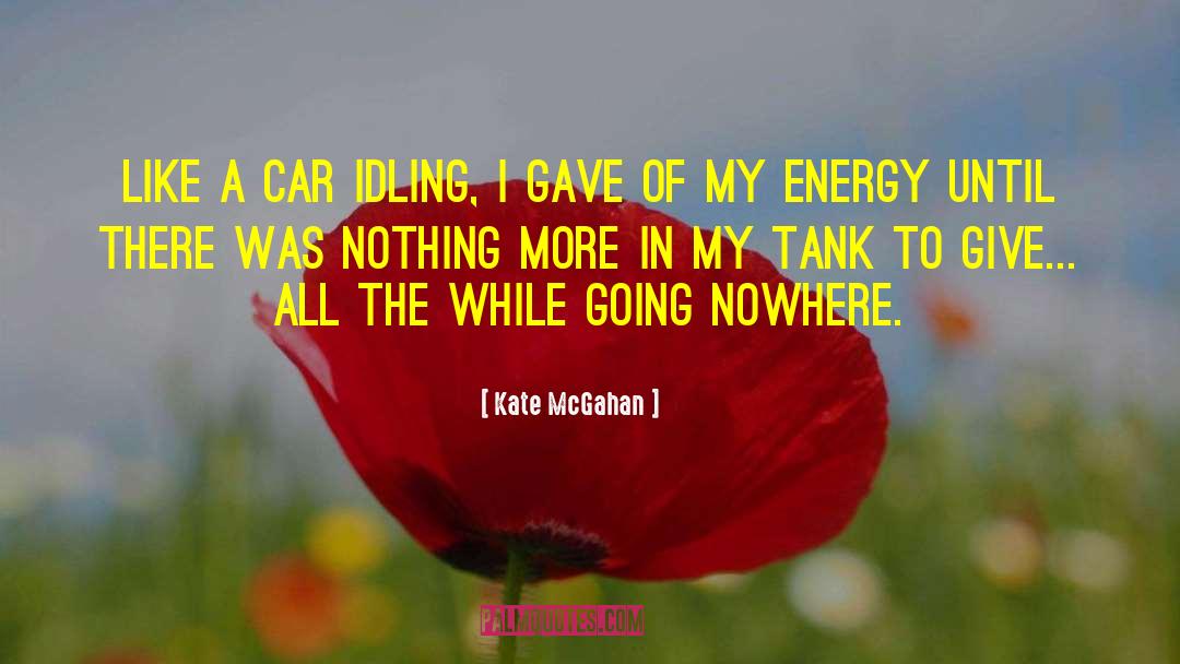 Kate McGahan Quotes: Like a car idling, I