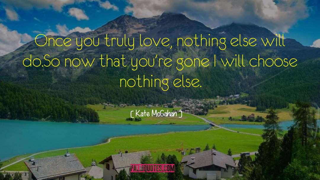 Kate McGahan Quotes: Once you truly love, nothing