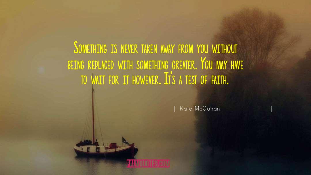 Kate McGahan Quotes: Something is never taken away