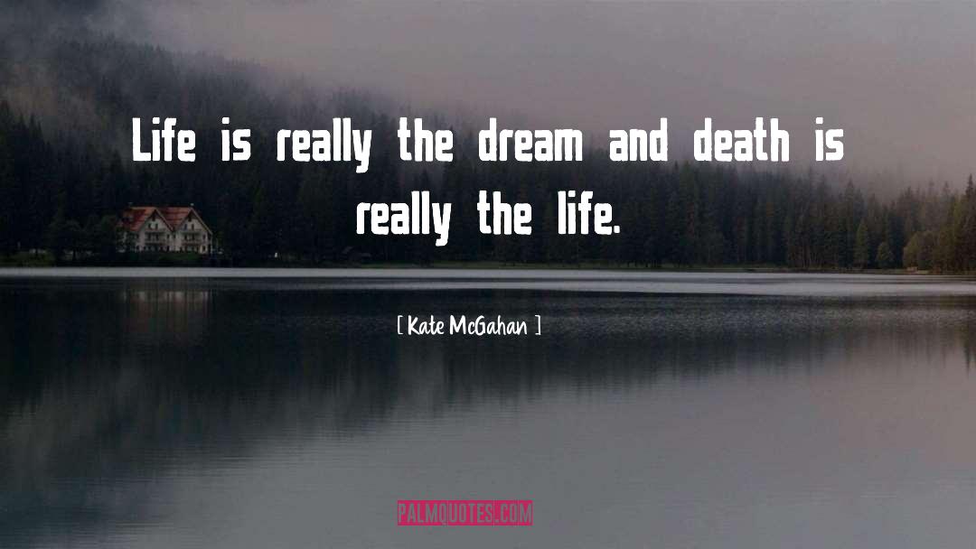 Kate McGahan Quotes: Life is really the dream