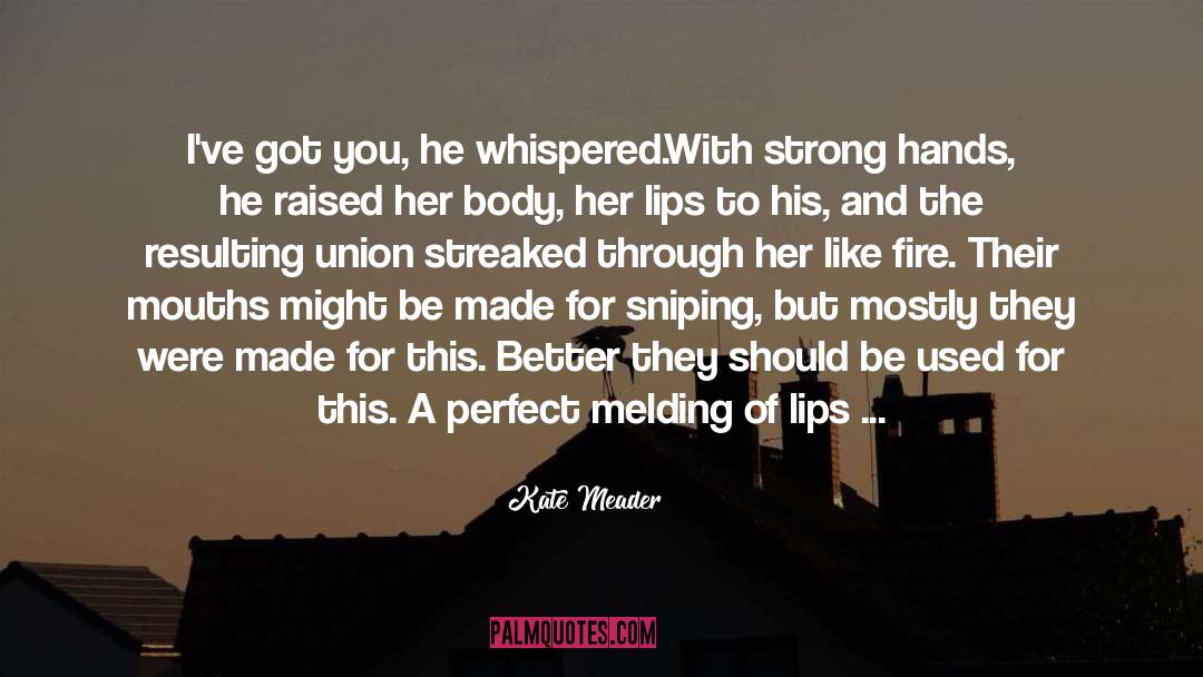 Kate Meader Quotes: I've got you, he whispered.<br>With