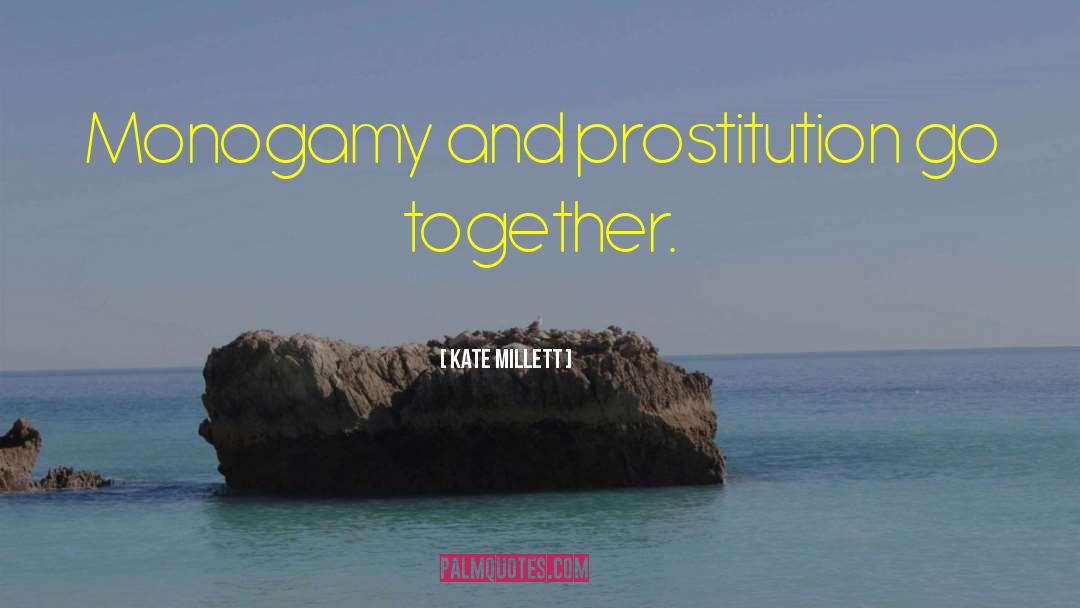 Kate Millett Quotes: Monogamy and prostitution go together.