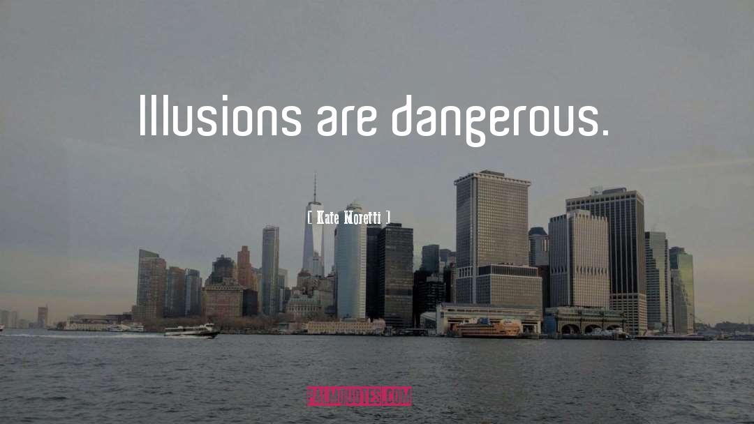 Kate Moretti Quotes: Illusions are dangerous.