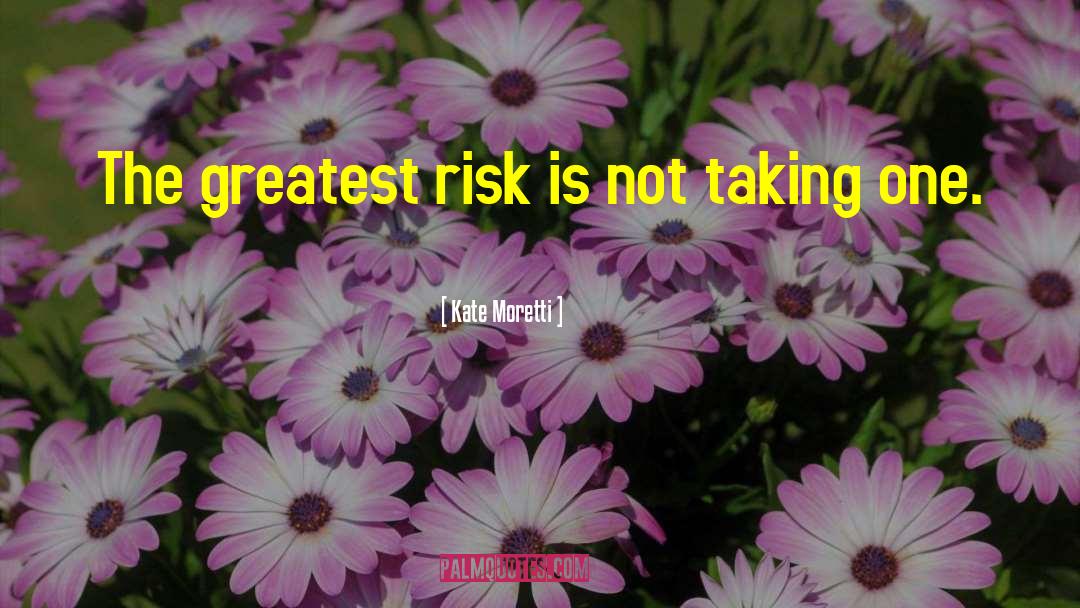 Kate Moretti Quotes: The greatest risk is not