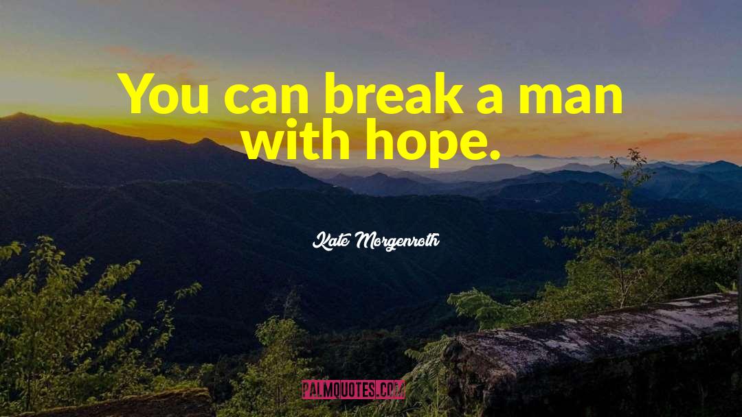 Kate Morgenroth Quotes: You can break a man