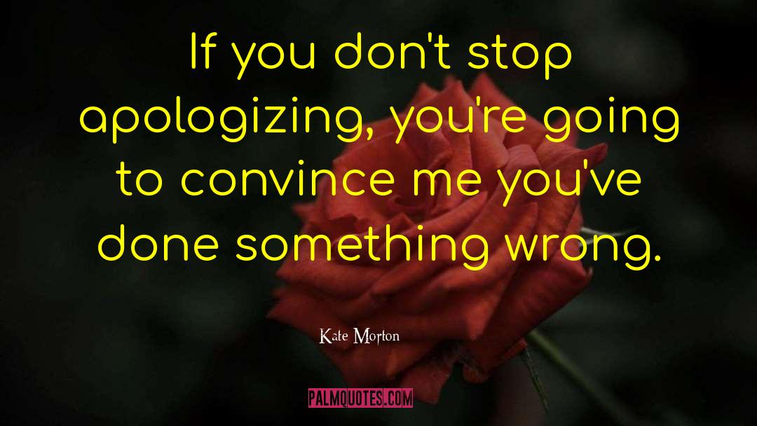 Kate Morton Quotes: If you don't stop apologizing,