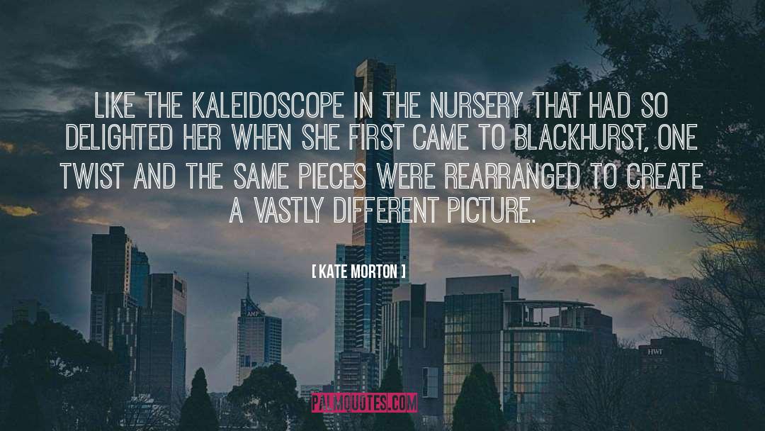 Kate Morton Quotes: Like the kaleidoscope in the