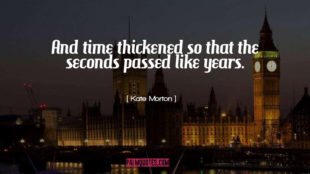 Kate Morton Quotes: And time thickened so that