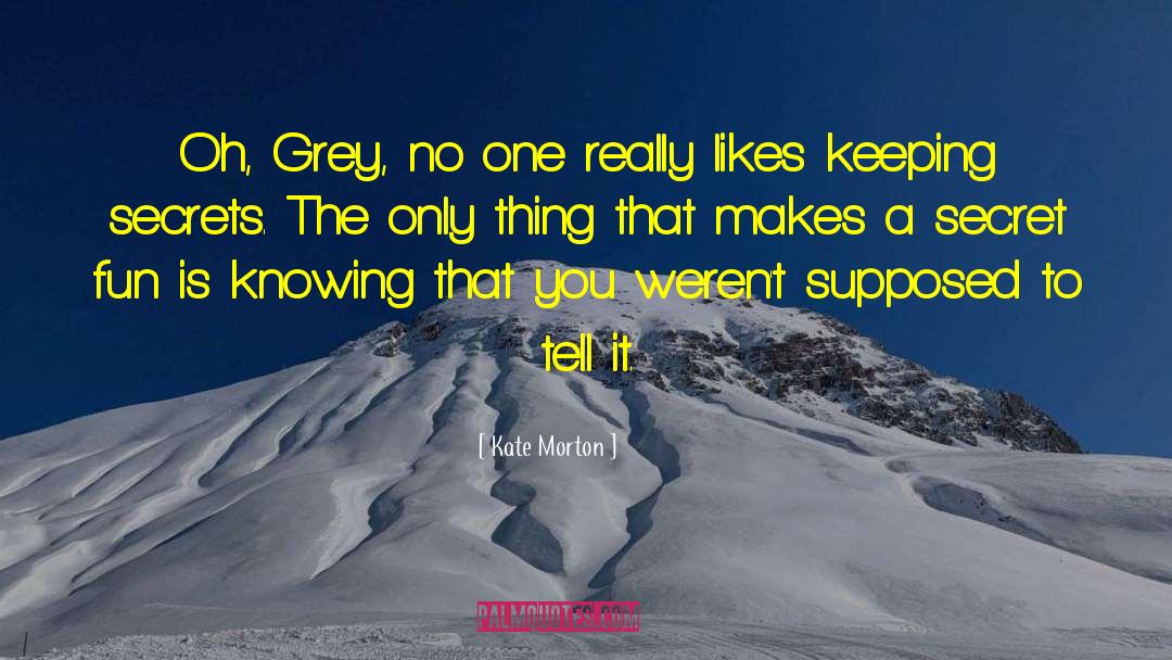 Kate Morton Quotes: Oh, Grey, no one really