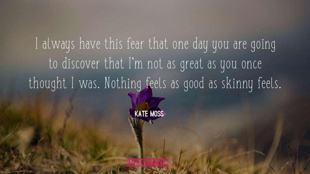 Kate Moss Quotes: I always have this fear