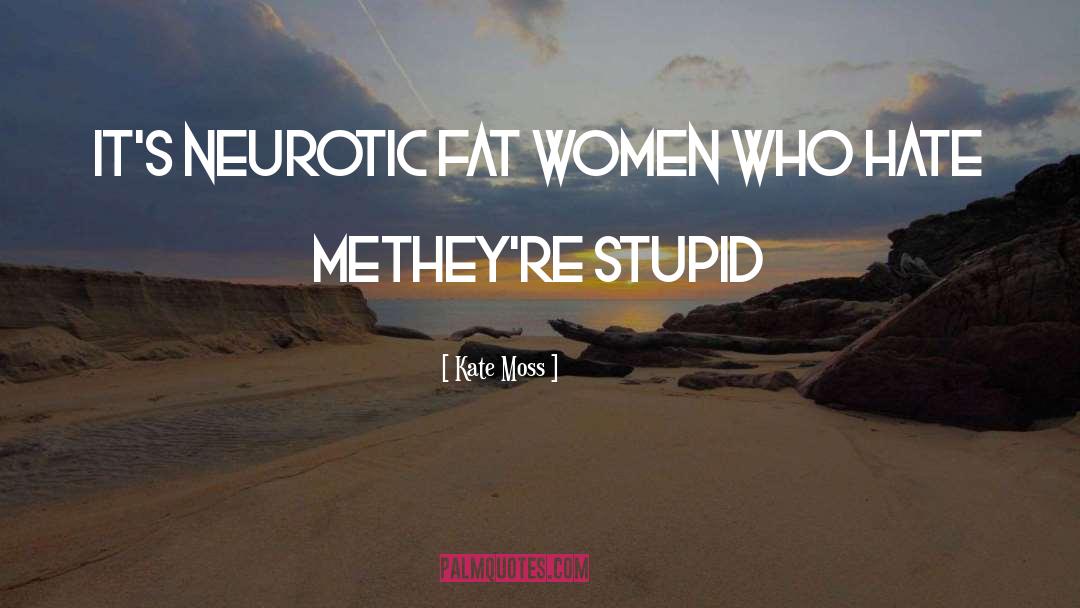 Kate Moss Quotes: It's neurotic fat women who
