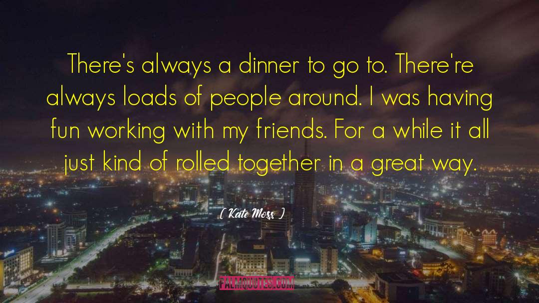 Kate Moss Quotes: There's always a dinner to