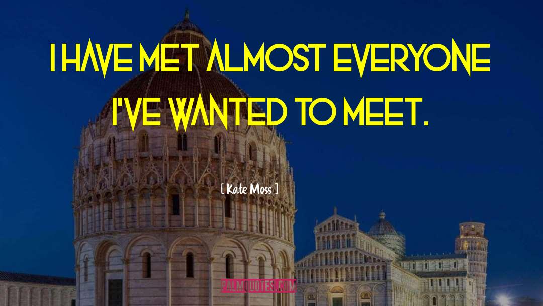 Kate Moss Quotes: I have met almost everyone