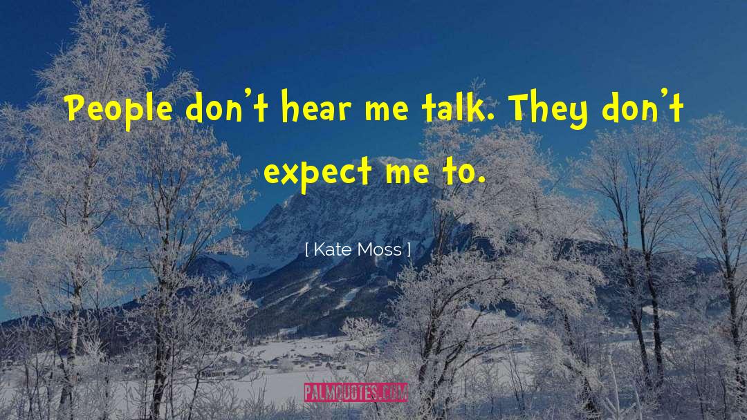 Kate Moss Quotes: People don't hear me talk.