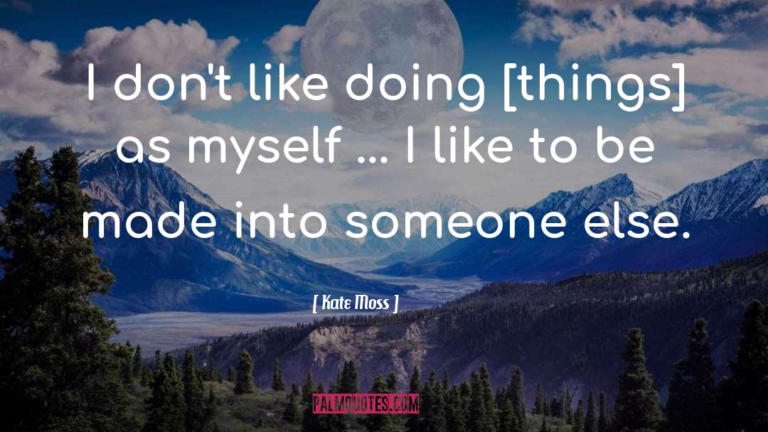 Kate Moss Quotes: I don't like doing [things]