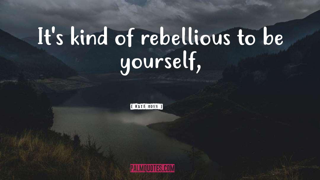 Kate Moss Quotes: It's kind of rebellious to