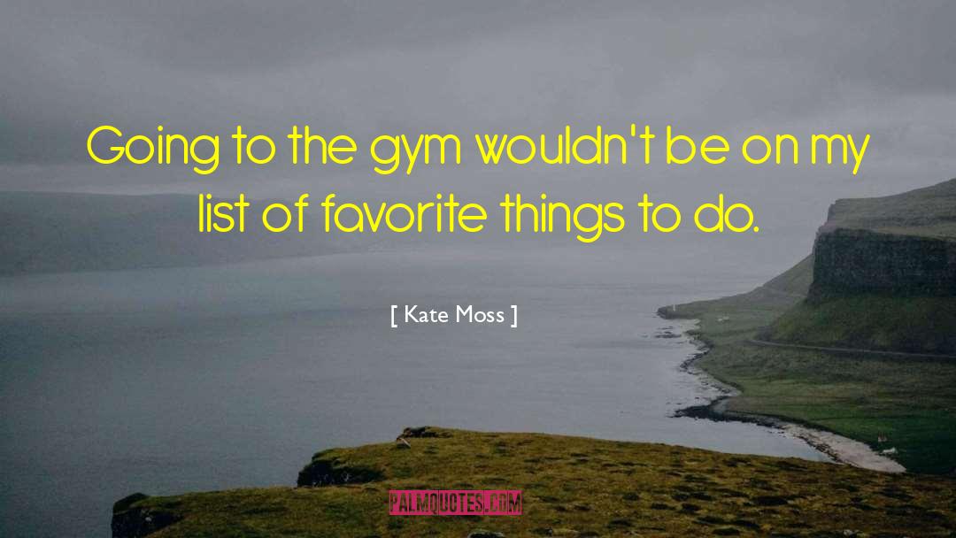 Kate Moss Quotes: Going to the gym wouldn't