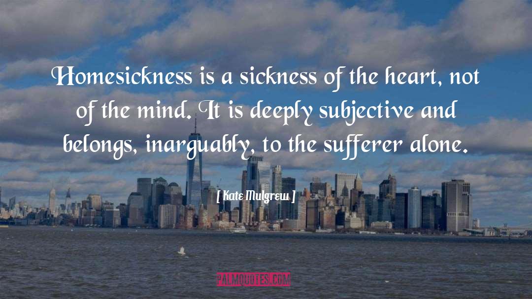 Kate Mulgrew Quotes: Homesickness is a sickness of