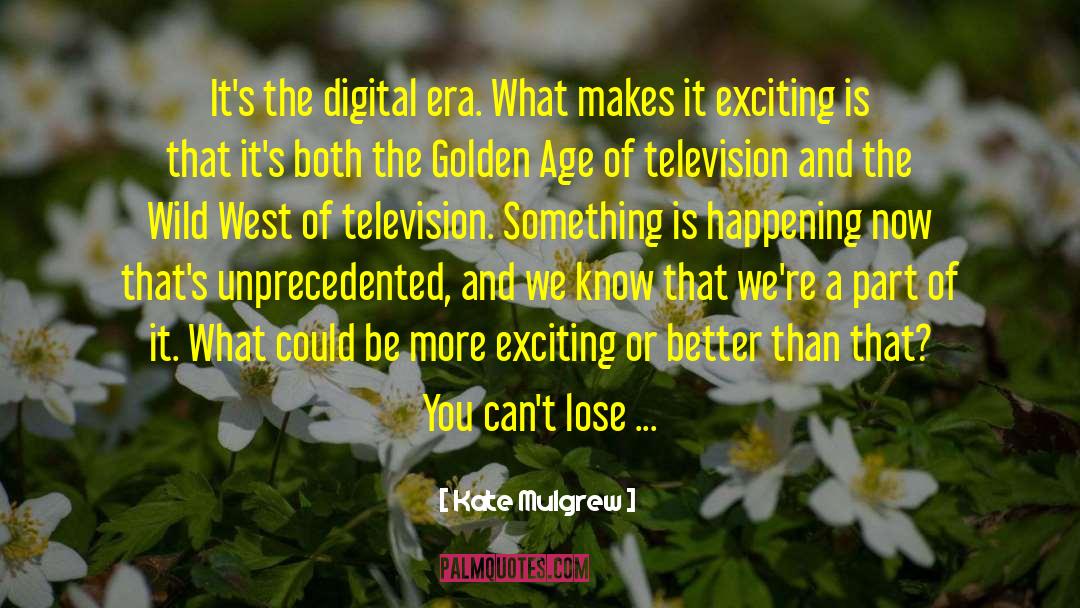 Kate Mulgrew Quotes: It's the digital era. What