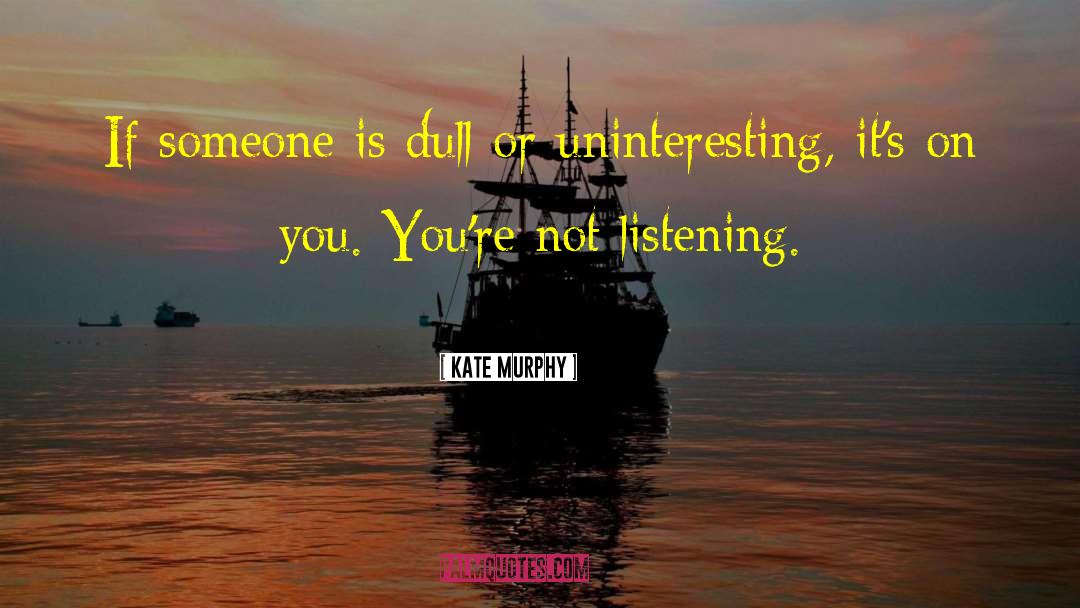 Kate   Murphy Quotes: If someone is dull or