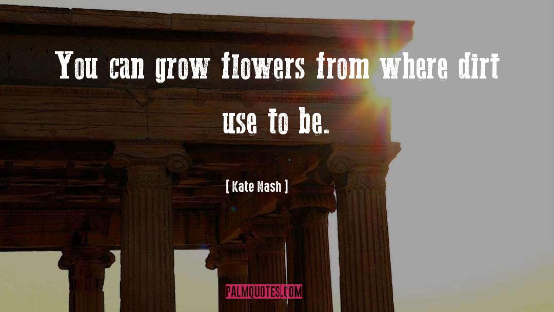 Kate Nash Quotes: You can grow flowers from