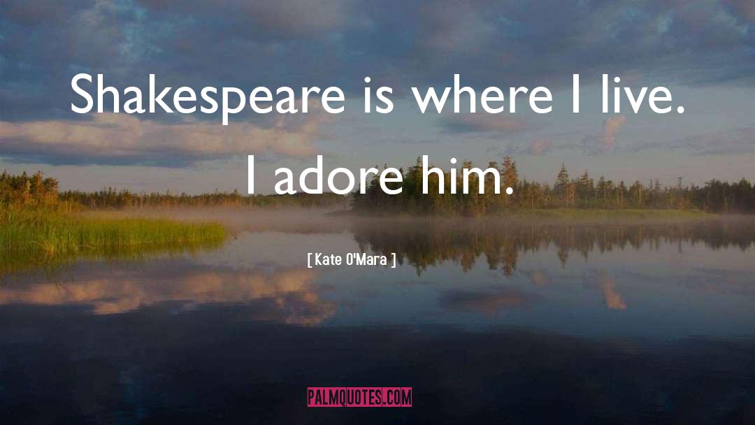 Kate O'Mara Quotes: Shakespeare is where I live.