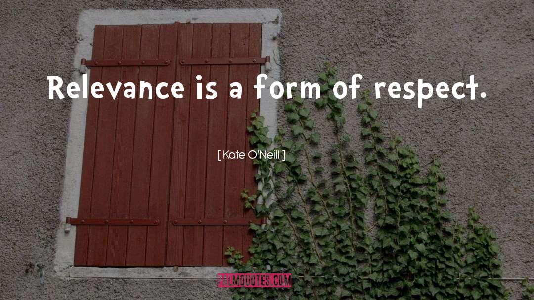 Kate   O'Neill Quotes: Relevance is a form of