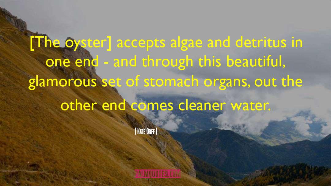 Kate Orff Quotes: [The oyster] accepts algae and