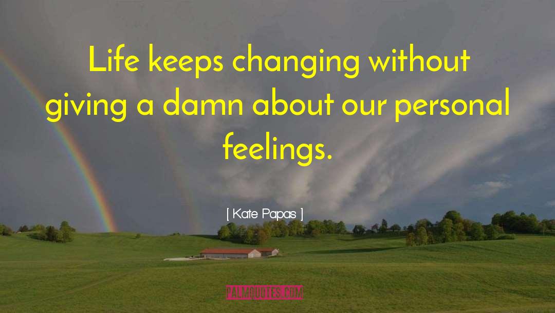 Kate Papas Quotes: Life keeps changing without giving