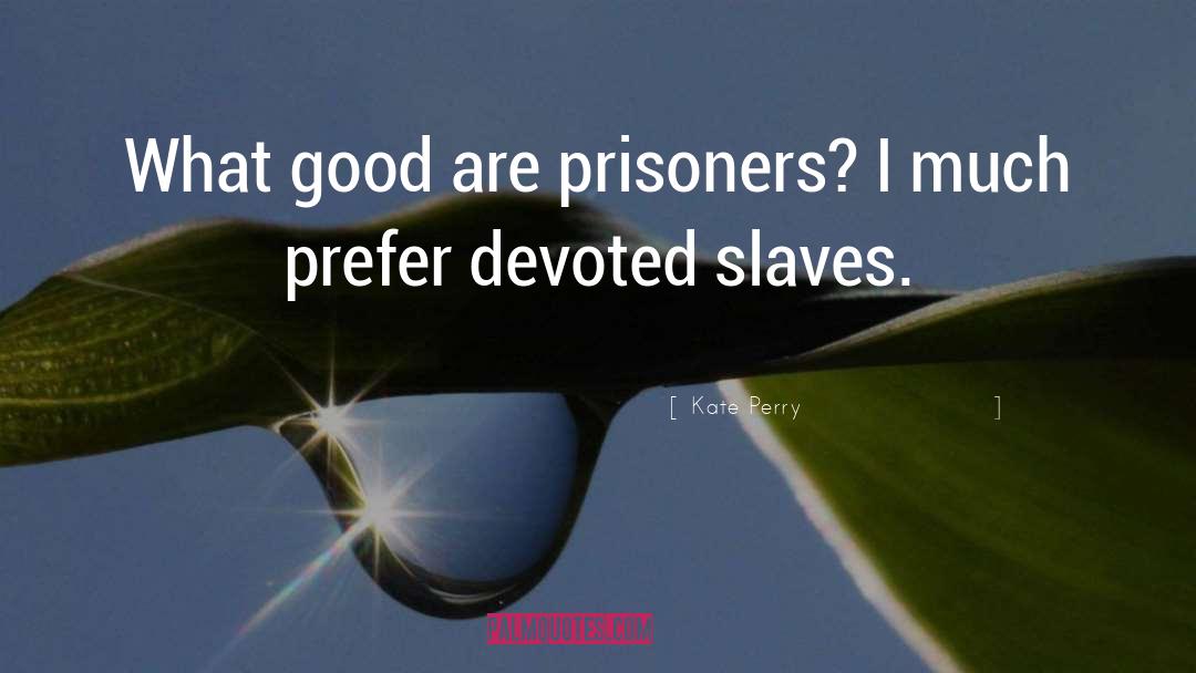 Kate Perry Quotes: What good are prisoners? I