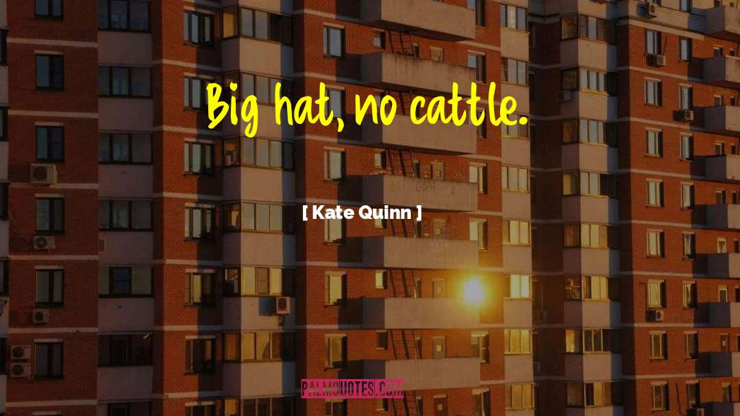 Kate Quinn Quotes: Big hat, no cattle.