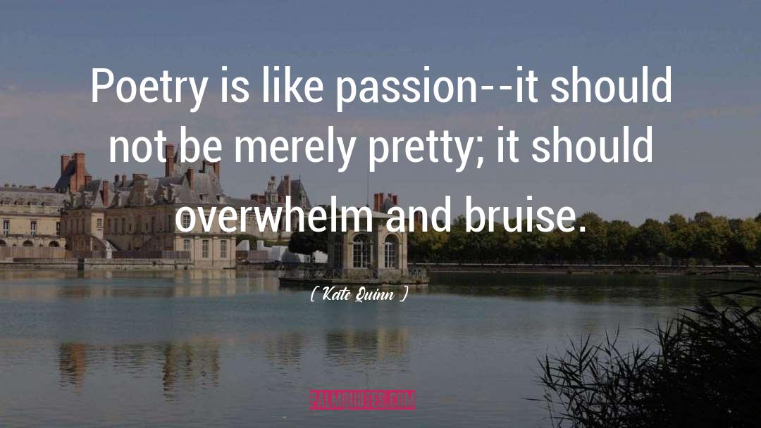Kate Quinn Quotes: Poetry is like passion--it should