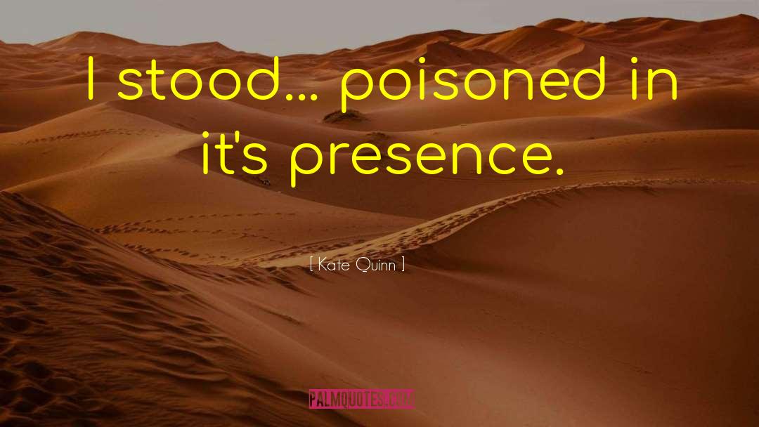 Kate Quinn Quotes: I stood... poisoned in it's