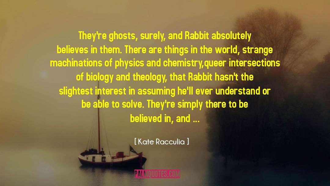 Kate Racculia Quotes: They're ghosts, surely, and Rabbit