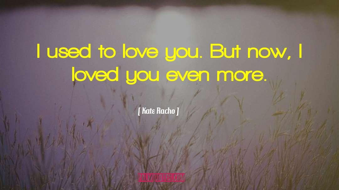 Kate Racho Quotes: I used to love you.