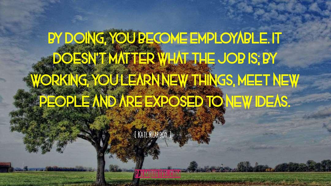 Kate Reardon Quotes: By doing, you become employable.