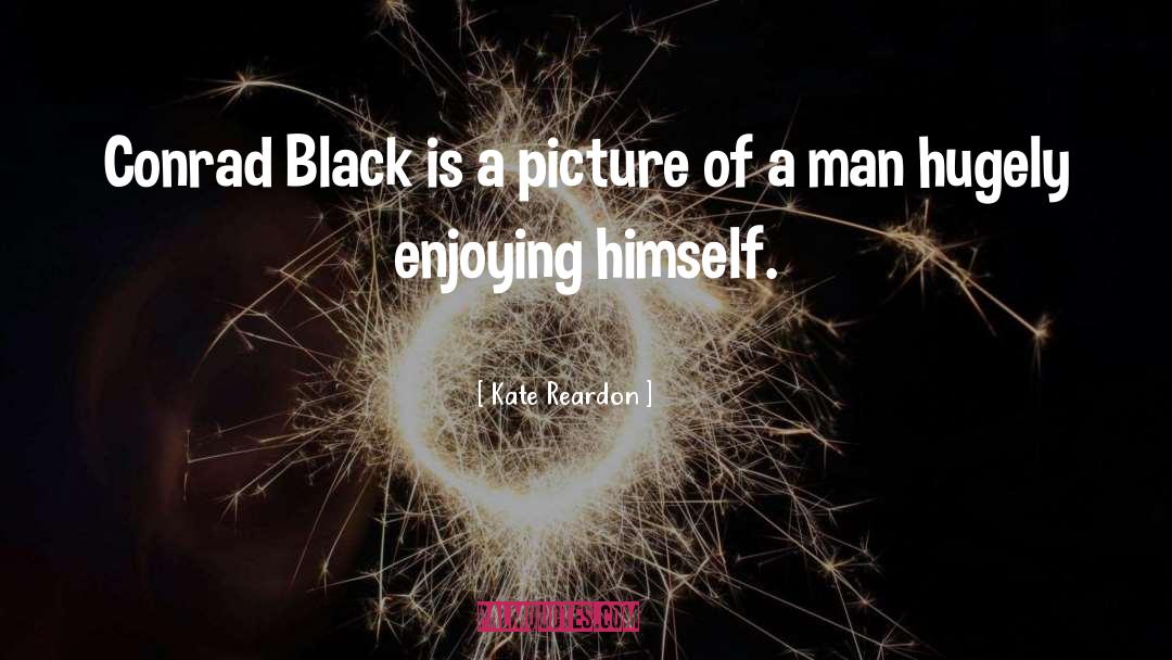 Kate Reardon Quotes: Conrad Black is a picture