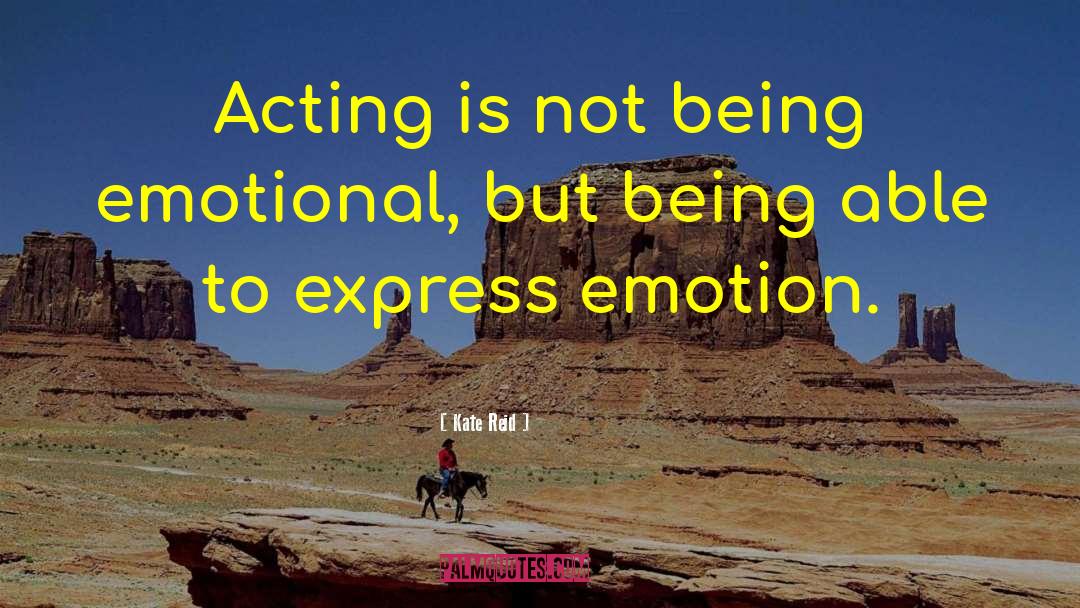 Kate Reid Quotes: Acting is not being emotional,
