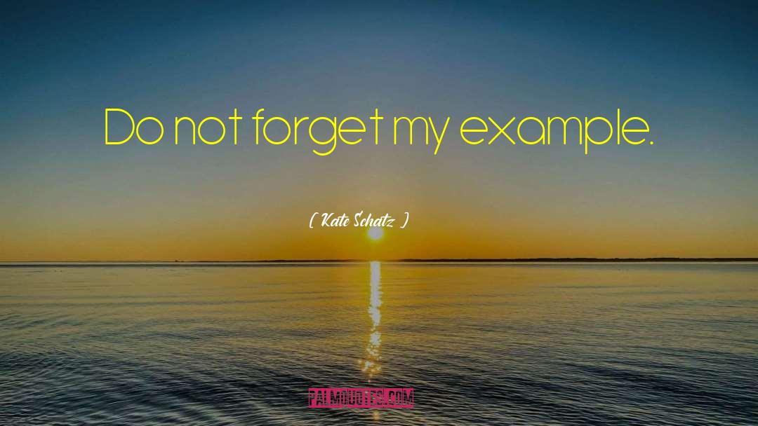 Kate Schatz Quotes: Do not forget my example.