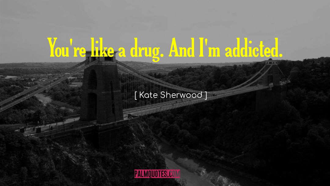 Kate Sherwood Quotes: You're like a drug. And