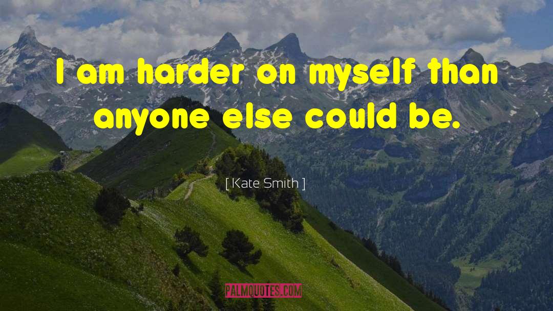 Kate Smith Quotes: I am harder on myself