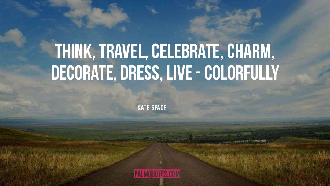 Kate Spade Quotes: Think, Travel, Celebrate, Charm, Decorate,