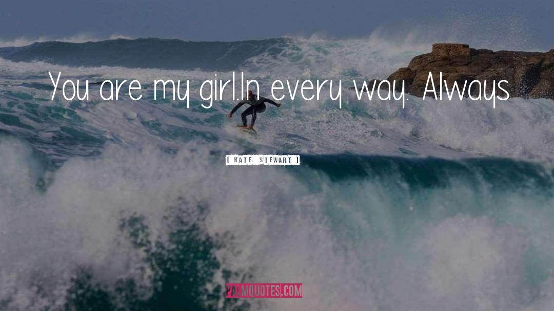 Kate  Stewart Quotes: You are my girl.<br />In