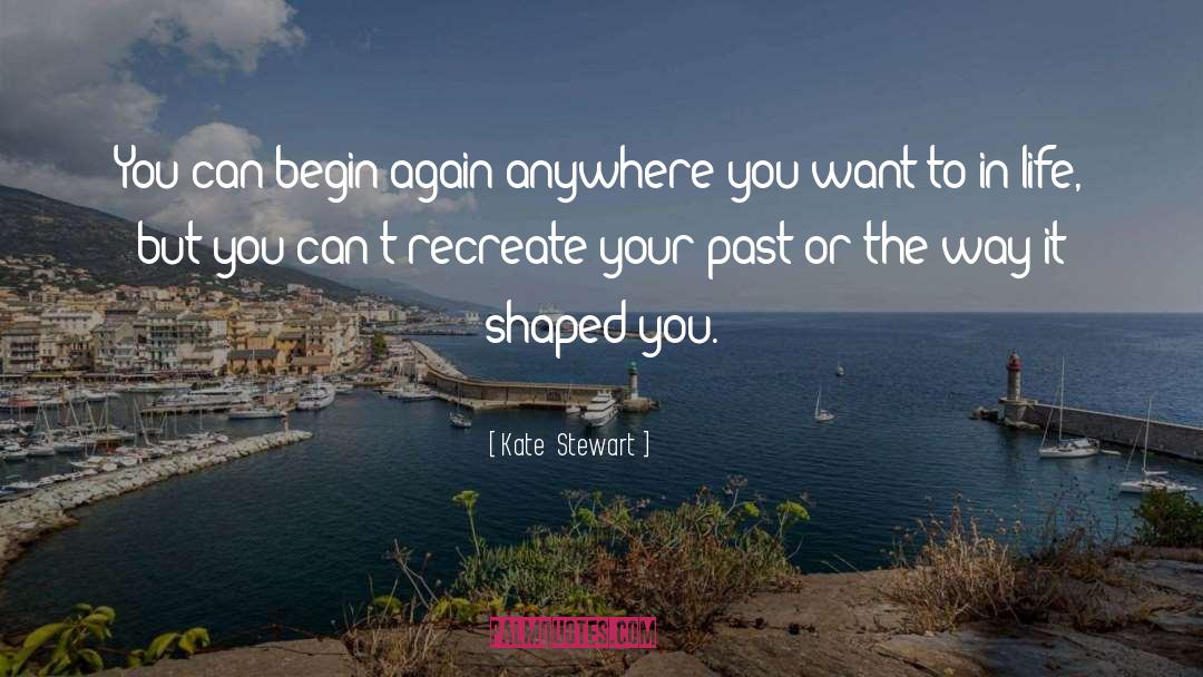 Kate  Stewart Quotes: You can begin again anywhere