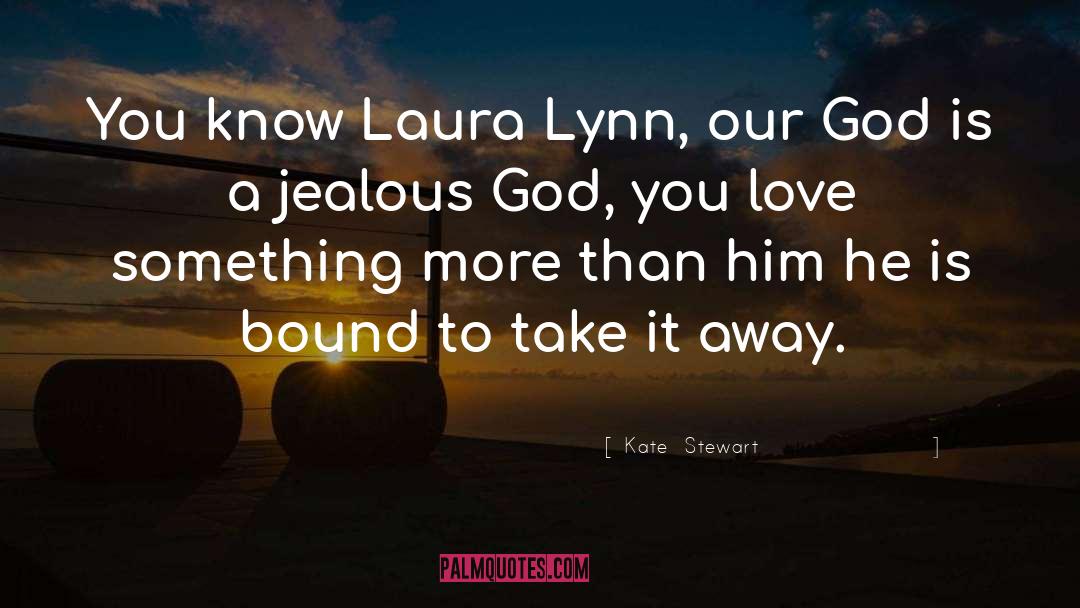 Kate  Stewart Quotes: You know Laura Lynn, our