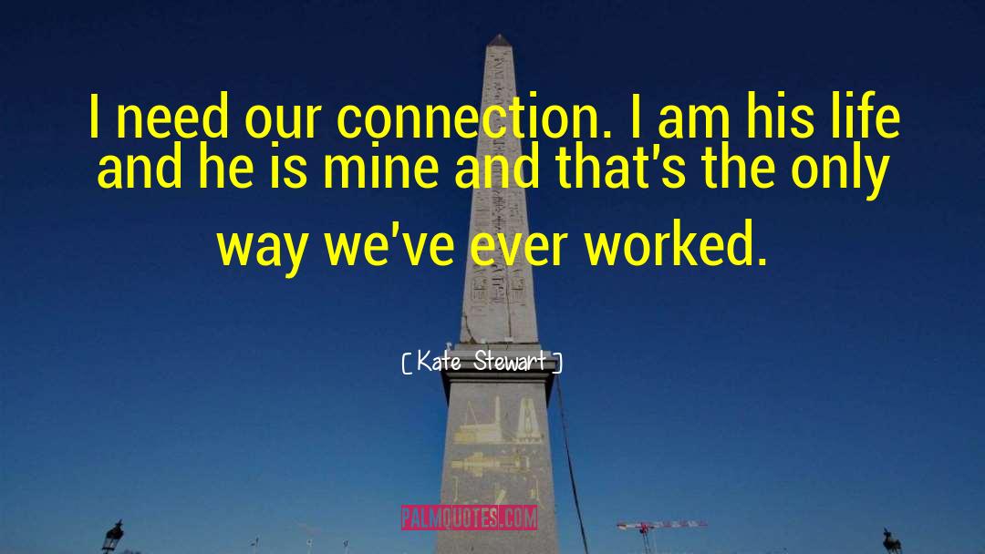 Kate  Stewart Quotes: I need our connection. I