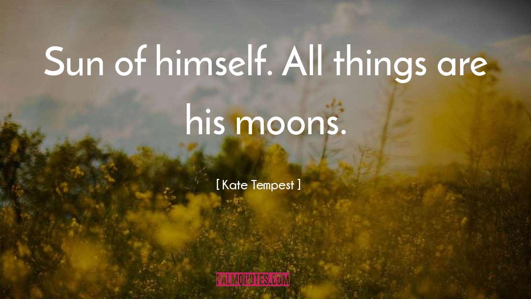 Kate Tempest Quotes: Sun of himself. All things