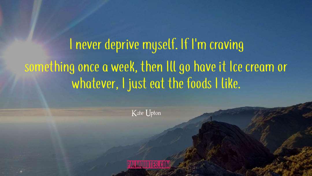 Kate Upton Quotes: I never deprive myself. If